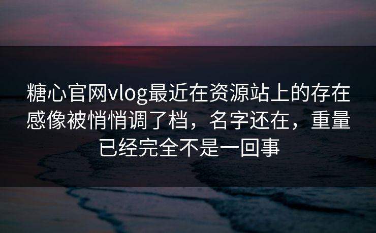 糖心官网vlog最近在资源站上的存在感像被悄悄调了档，名字还在，重量已经完全不是一回事