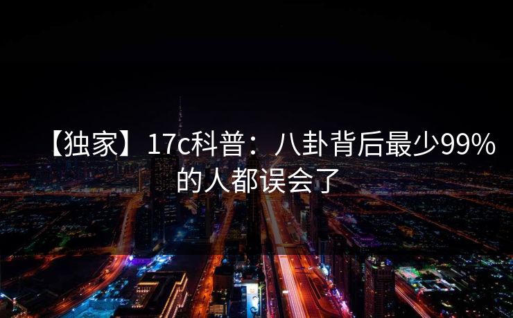【独家】17c科普：八卦背后最少99%的人都误会了