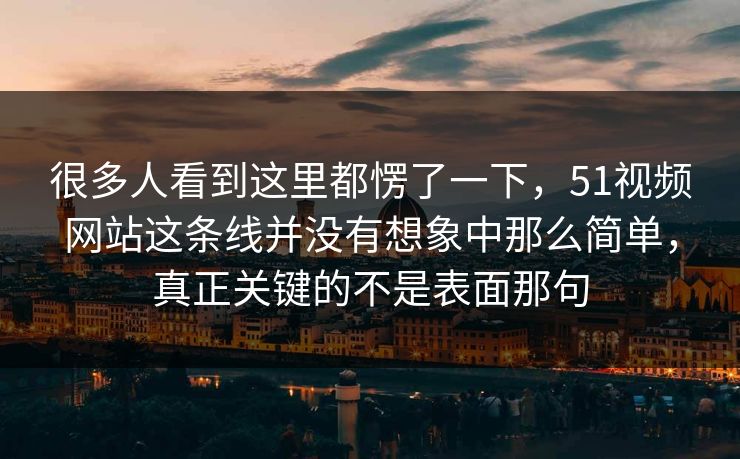 很多人看到这里都愣了一下，51视频网站这条线并没有想象中那么简单，真正关键的不是表面那句