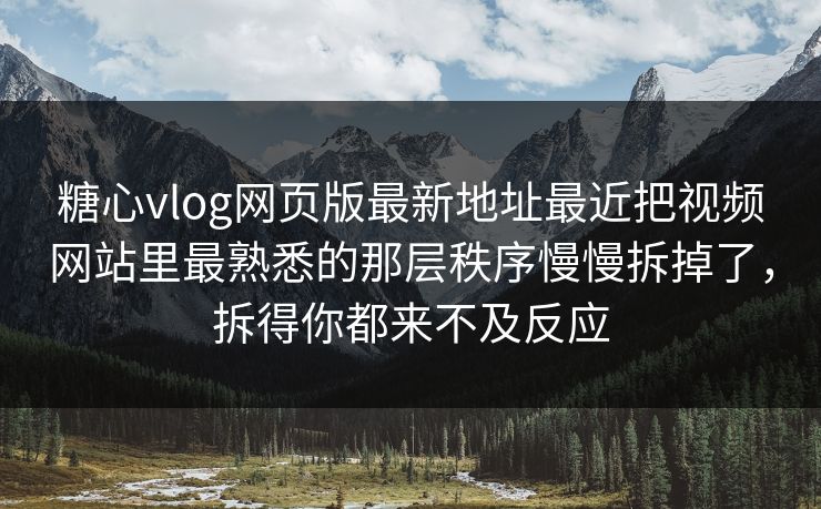糖心vlog网页版最新地址最近把视频网站里最熟悉的那层秩序慢慢拆掉了，拆得你都来不及反应