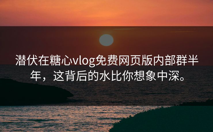 潜伏在糖心vlog免费网页版内部群半年，这背后的水比你想象中深。