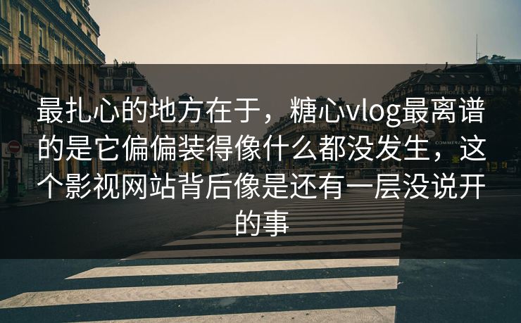 最扎心的地方在于，糖心vlog最离谱的是它偏偏装得像什么都没发生，这个影视网站背后像是还有一层没说开的事